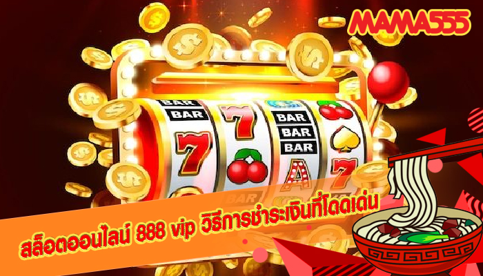 สล็อตออนไลน์ 888 vip วิธีการชำระเงินที่โดดเด่น