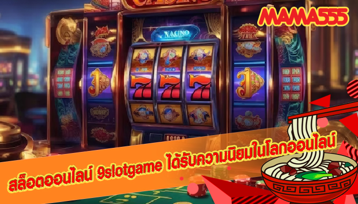 สล็อตออนไลน์ 9slotgame ได้รับความนิยมในโลกออนไลน์