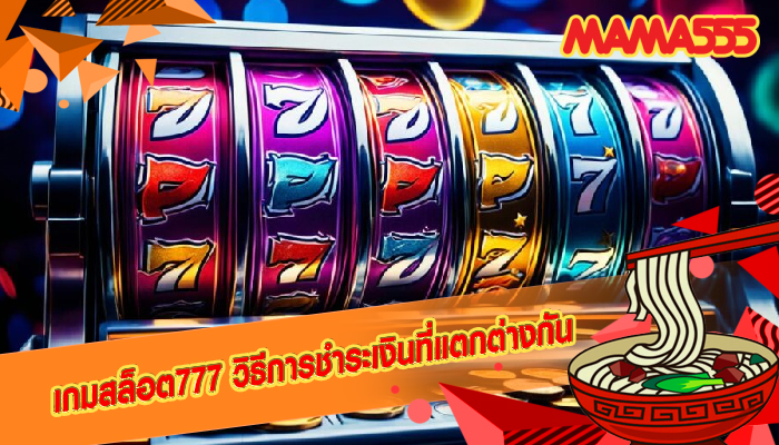 เกมสล็อต777 วิธีการชำระเงินที่แตกต่างกัน