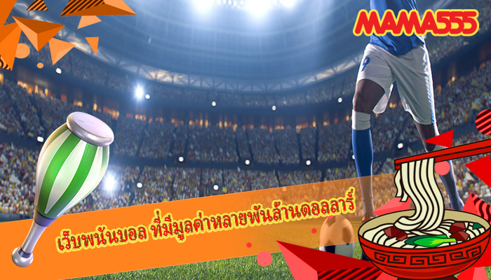 เว็บพนันบอล ที่มีมูลค่าหลายพันล้านดอลลาร์
