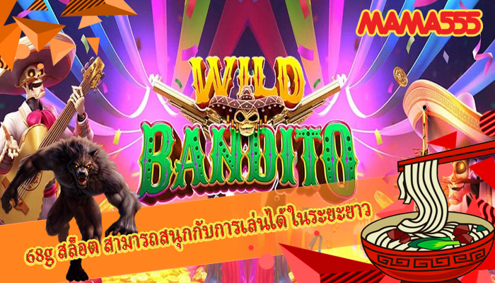 68g สล็อต สามารถสนุกกับการเล่นได้ในระยะยาว