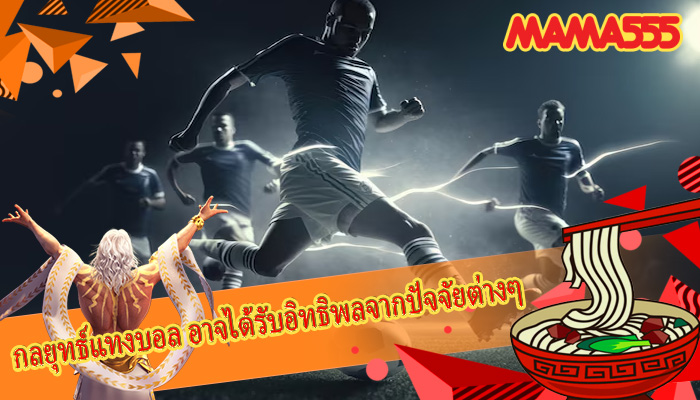 กลยุทธ์แทงบอล อาจได้รับอิทธิพลจากปัจจัยต่างๆ