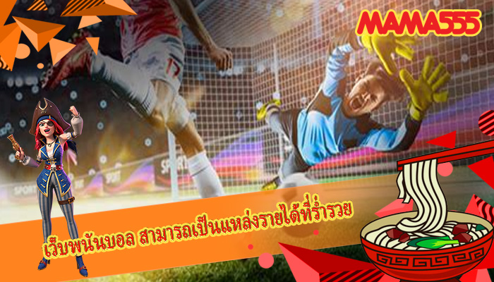 เว็บพนันบอล สามารถเป็นแหล่งรายได้ที่ร่ำรวย